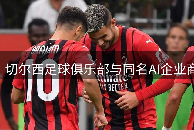 切尔西足球俱乐部与同名AI企业商标争议达成和解